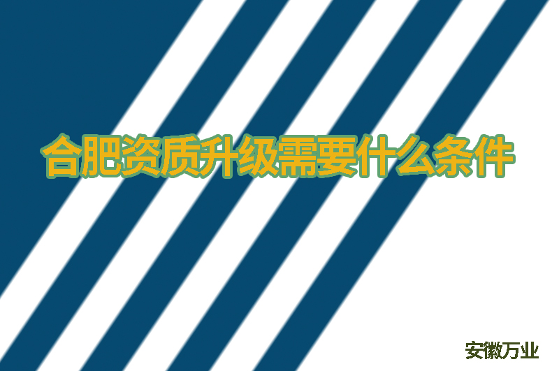 合肥資質升級需要什么條件