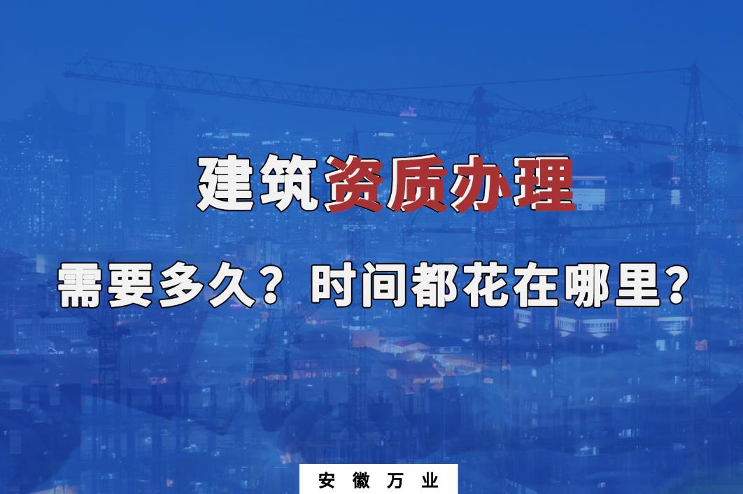 建筑資質辦理需要多久？時間都花在哪里？