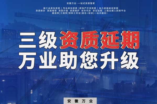三級資質延期:安徽萬業助您順利升級