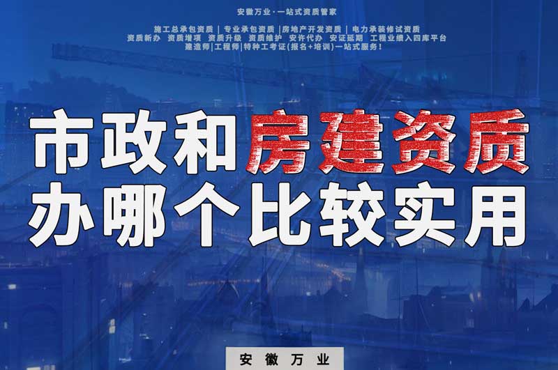 淮北市政資質(zhì)和房建資質(zhì)辦哪個比較實(shí)用