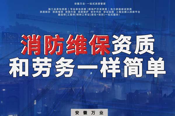 安徽消防維保，這個資質怎么辦？和辦勞務一樣簡單！